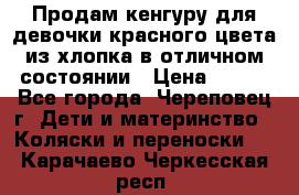 Продам кенгуру для девочки красного цвета из хлопка в отличном состоянии › Цена ­ 500 - Все города, Череповец г. Дети и материнство » Коляски и переноски   . Карачаево-Черкесская респ.